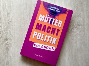 Buch „Mütter. Macht. Politik. - Ein Aufruf!“ von Sarah Zöllner und Aura-Shirin Riedel